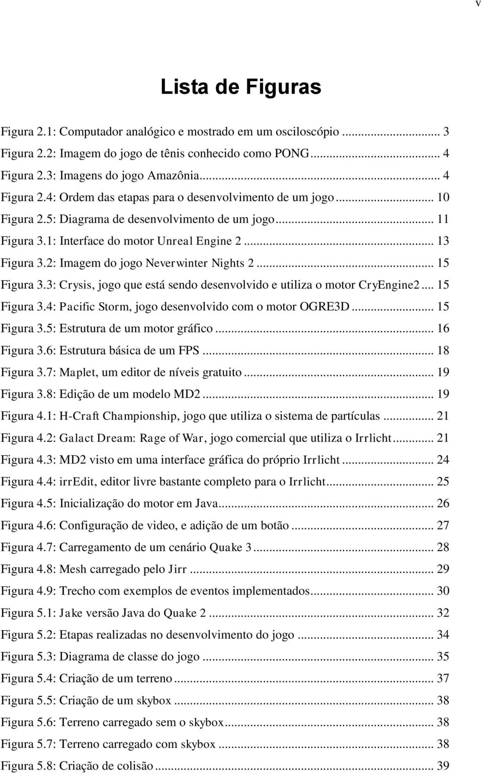 1: Interface do motor Unreal Engine 2... 13 Figura 3.2: Imagem do jogo Neverwinter Nights 2... 15 Figura 3.3: Crysis, jogo que está sendo desenvolvido e utiliza o motor CryEngine2... 15 Figura 3.4: Pacific Storm, jogo desenvolvido com o motor OGRE3D.