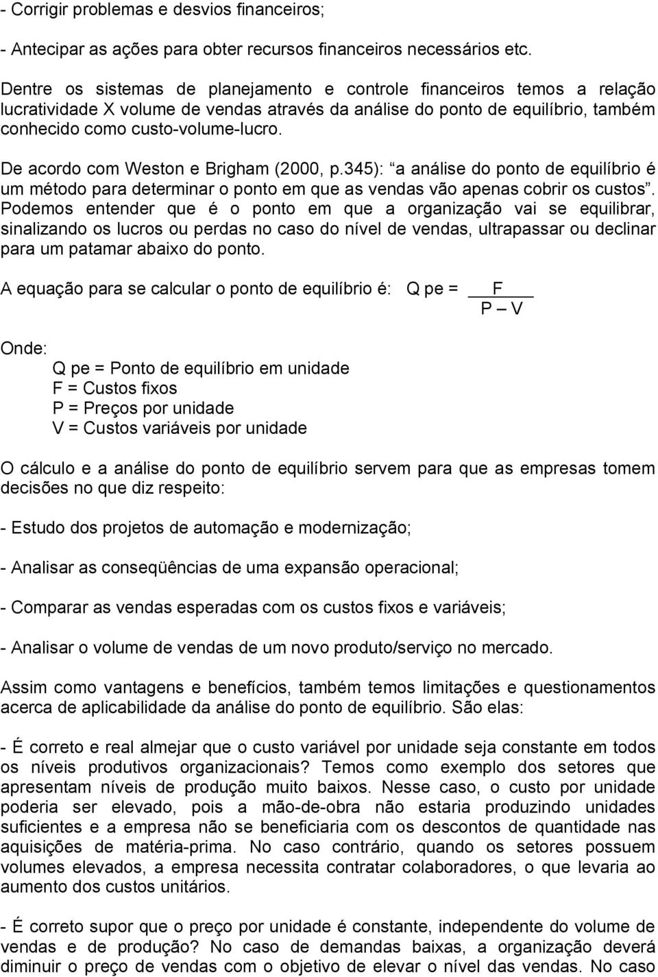 De acordo com Weston e Brigham (2000, p.345): a análise do ponto de equilíbrio é um método para determinar o ponto em que as vendas vão apenas cobrir os custos.