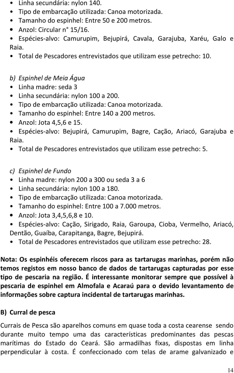 b) Espinhel de Meia Água Linha madre: seda 3 Linha secundária: nylon 100 a 200. Tipo de embarcação utilizada: Canoa motorizada. Tamanho do espinhel: Entre 140 a 200 metros. Anzol: Jota 4,5,6 e 15.