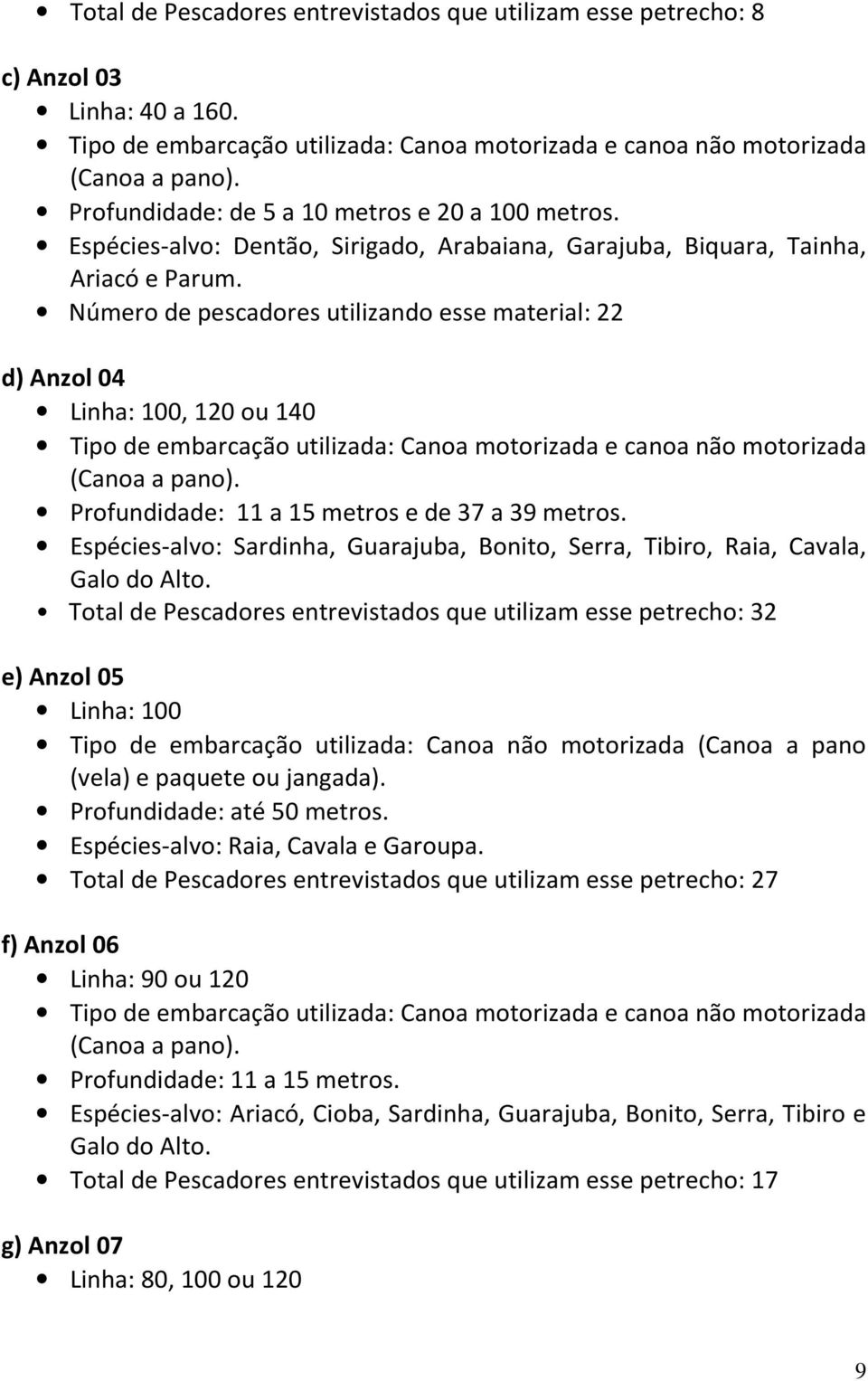 Número de pescadores utilizando esse material: 22 d) Anzol 04 Linha: 100, 120 ou 140 Tipo de embarcação utilizada: Canoa motorizada e canoa não motorizada (Canoa a pano).