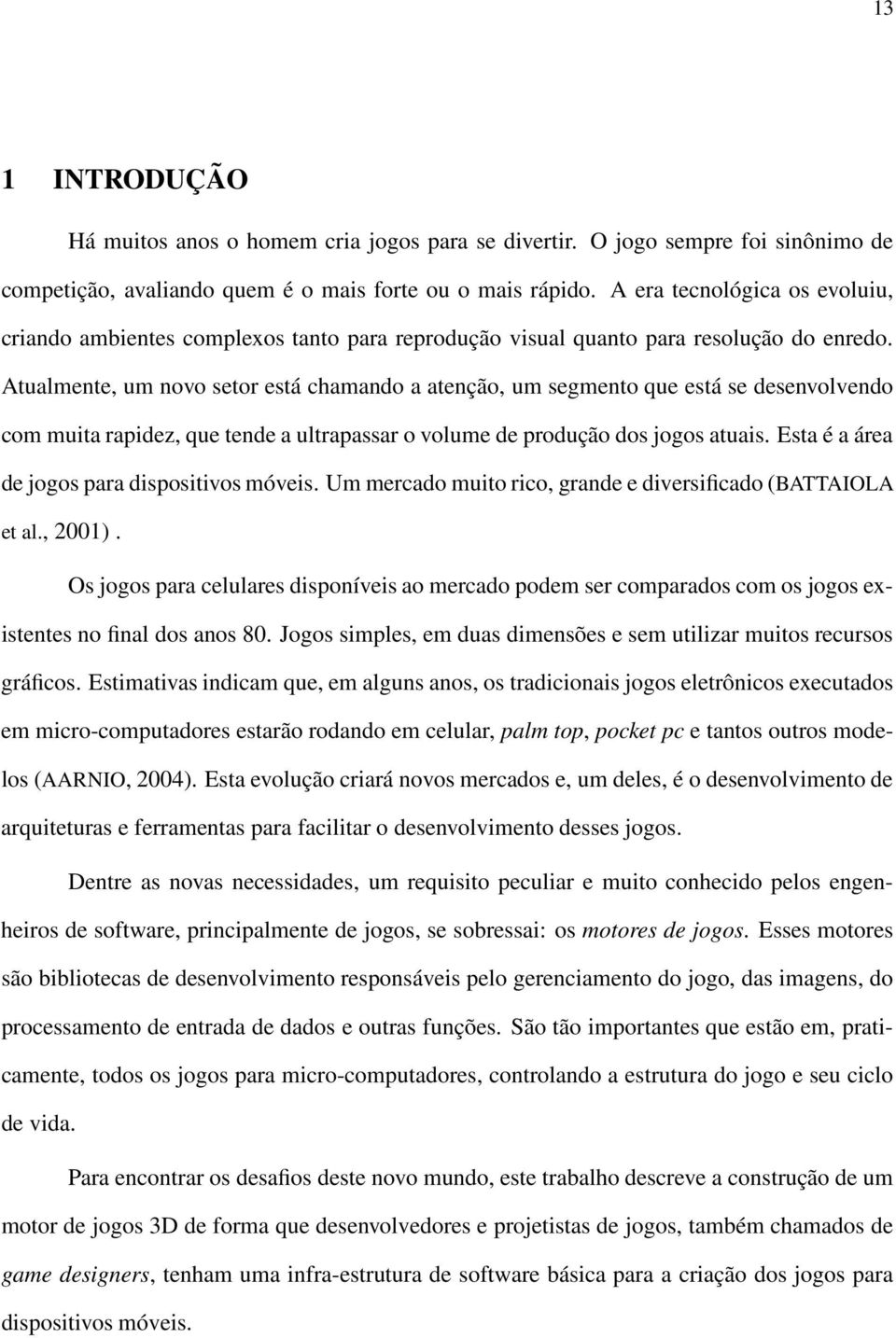 Atualmente, um novo setor está chamando a atenção, um segmento que está se desenvolvendo com muita rapidez, que tende a ultrapassar o volume de produção dos jogos atuais.