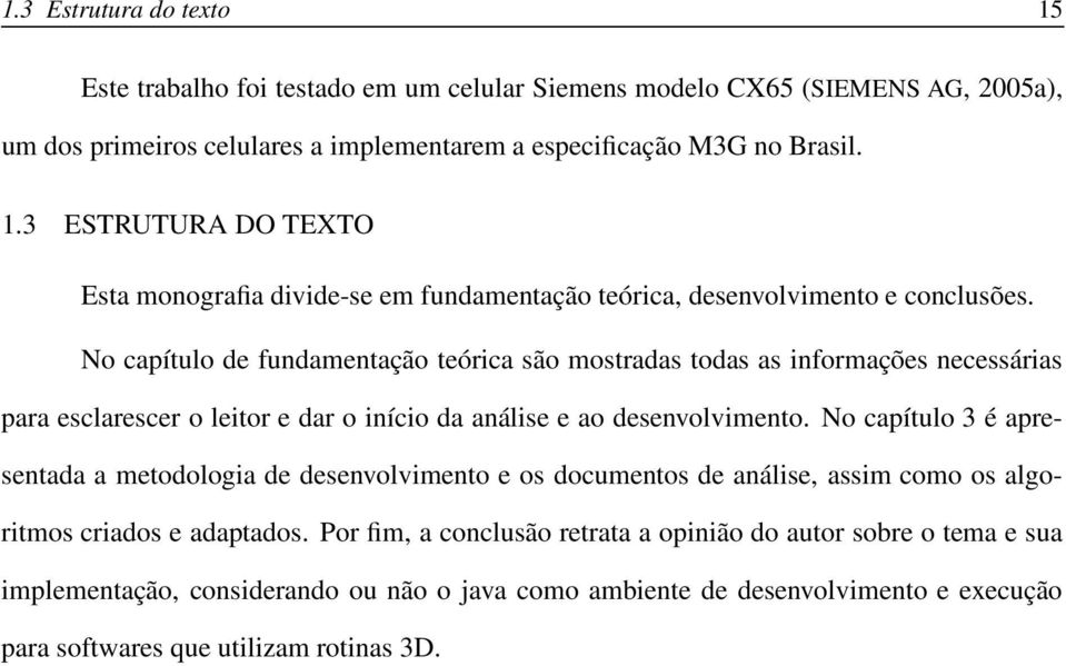 No capítulo 3 é apresentada a metodologia de desenvolvimento e os documentos de análise, assim como os algoritmos criados e adaptados.