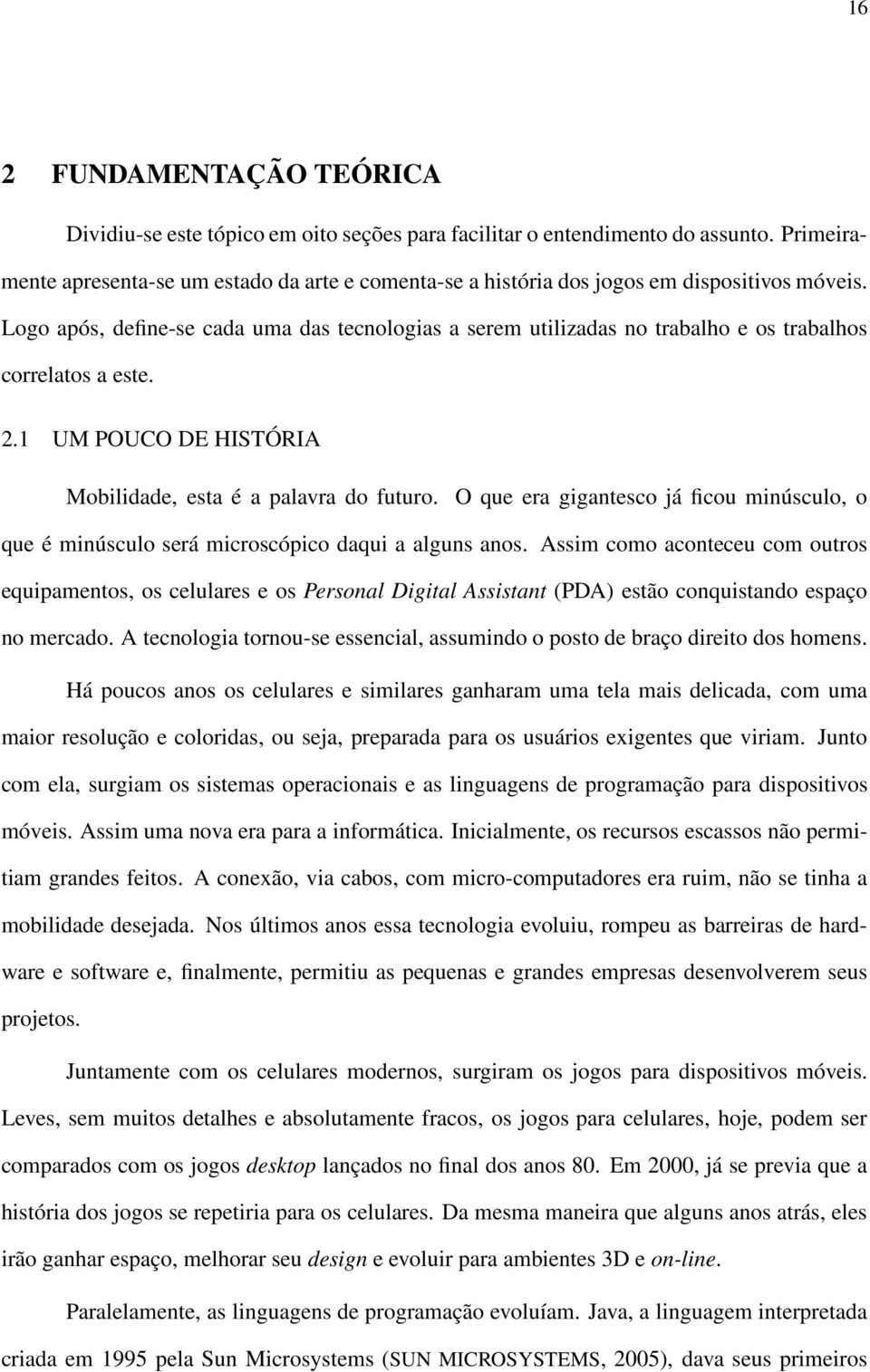 Logo após, define-se cada uma das tecnologias a serem utilizadas no trabalho e os trabalhos correlatos a este. 2.1 UM POUCO DE HISTÓRIA Mobilidade, esta é a palavra do futuro.