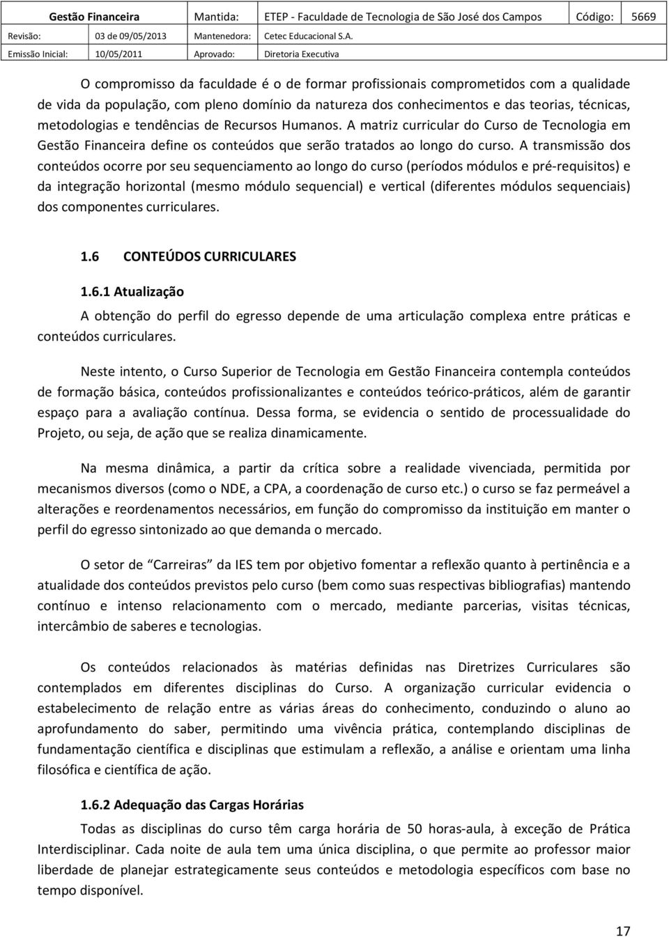 A transmissão dos conteúdos ocorre por seu sequenciamento ao longo do curso (períodos módulos e pré-requisitos) e da integração horizontal (mesmo módulo sequencial) e vertical (diferentes módulos