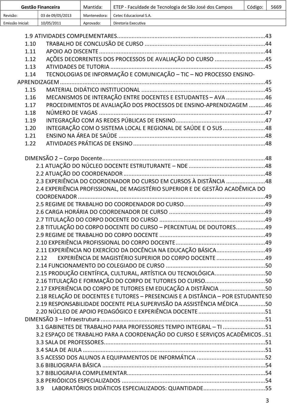 ..46 1.17 PROCEDIMENTOS DE AVALIAÇÃO DOS PROCESSOS DE ENSINO-APRENDIZAGEM...46 1.18 NÚMERO DE VAGAS...47 1.19 INTEGRAÇÃO COM AS REDES PÚBLICAS DE ENSINO...47 1.20 INTEGRAÇÃO COM O SISTEMA LOCAL E REGIONAL DE SAÚDE E O SUS.