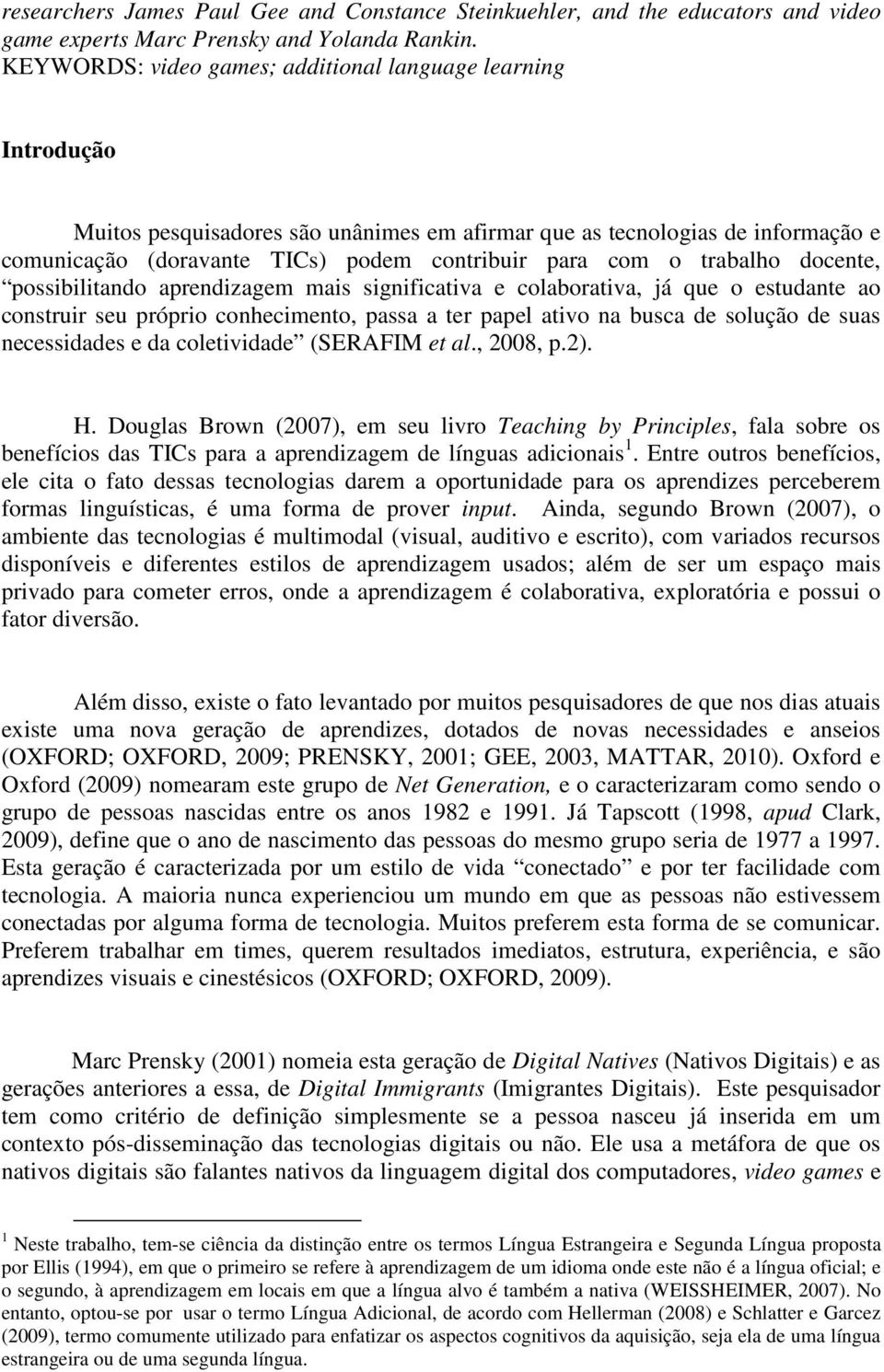 trabalho docente, possibilitando aprendizagem mais significativa e colaborativa, já que o estudante ao construir seu próprio conhecimento, passa a ter papel ativo na busca de solução de suas