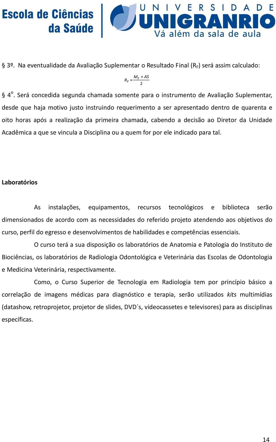 realização da primeira chamada, cabendo a decisão ao Diretor da Unidade Acadêmica a que se vincula a Disciplina ou a quem for por ele indicado para tal.