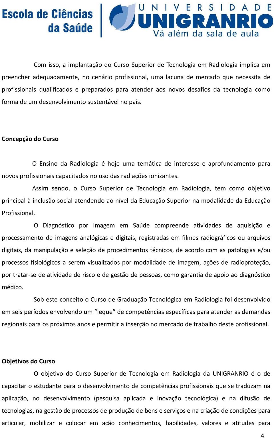 Concepção do Curso O Ensino da Radiologia é hoje uma temática de interesse e aprofundamento para novos profissionais capacitados no uso das radiações ionizantes.