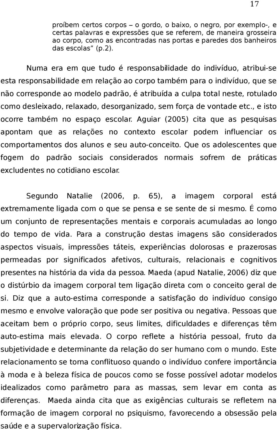 Numa era em que tudo é responsabilidade do indivíduo, atribui-se esta responsabilidade em relação ao corpo também para o indivíduo, que se não corresponde ao modelo padrão, é atribuída a culpa total