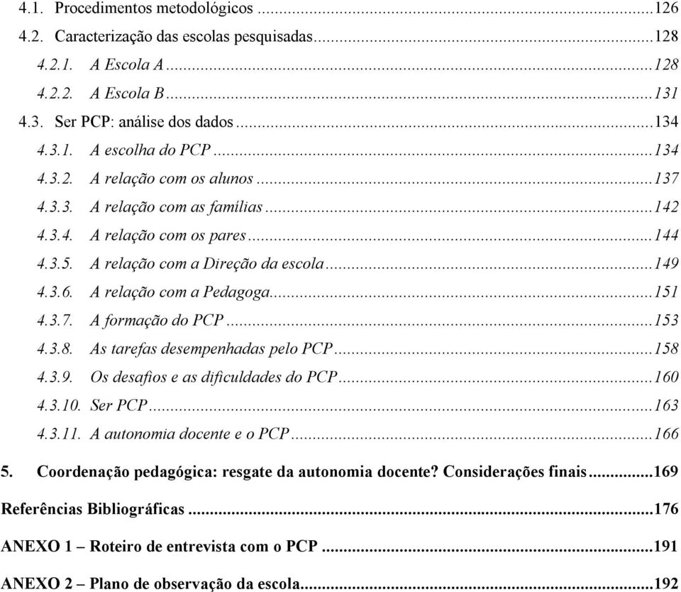 ..151 4.3.7. A formação do PCP...153 4.3.8. As tarefas desempenhadas pelo PCP...158 4.3.9. Os desafios e as dificuldades do PCP...160 4.3.10. Ser PCP...163 4.3.11. A autonomia docente e o PCP...166 5.