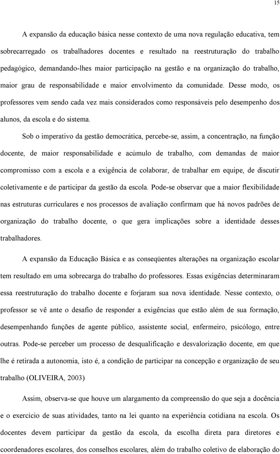 Desse modo, os professores vem sendo cada vez mais considerados como responsáveis pelo desempenho dos alunos, da escola e do sistema.