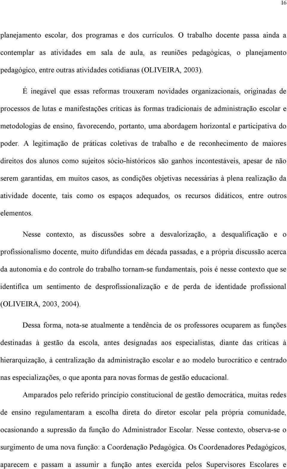 É inegável que essas reformas trouxeram novidades organizacionais, originadas de processos de lutas e manifestações críticas às formas tradicionais de administração escolar e metodologias de ensino,