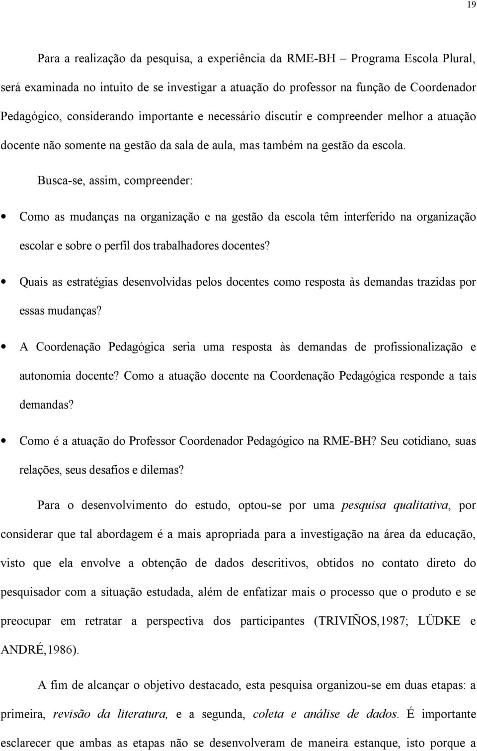 Busca-se, assim, compreender: Como as mudanças na organização e na gestão da escola têm interferido na organização escolar e sobre o perfil dos trabalhadores docentes?