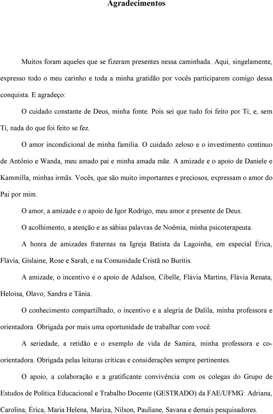 O cuidado zeloso e o investimento contínuo de Antônio e Wanda, meu amado pai e minha amada mãe. A amizade e o apoio de Daniele e Kammilla, minhas irmãs.