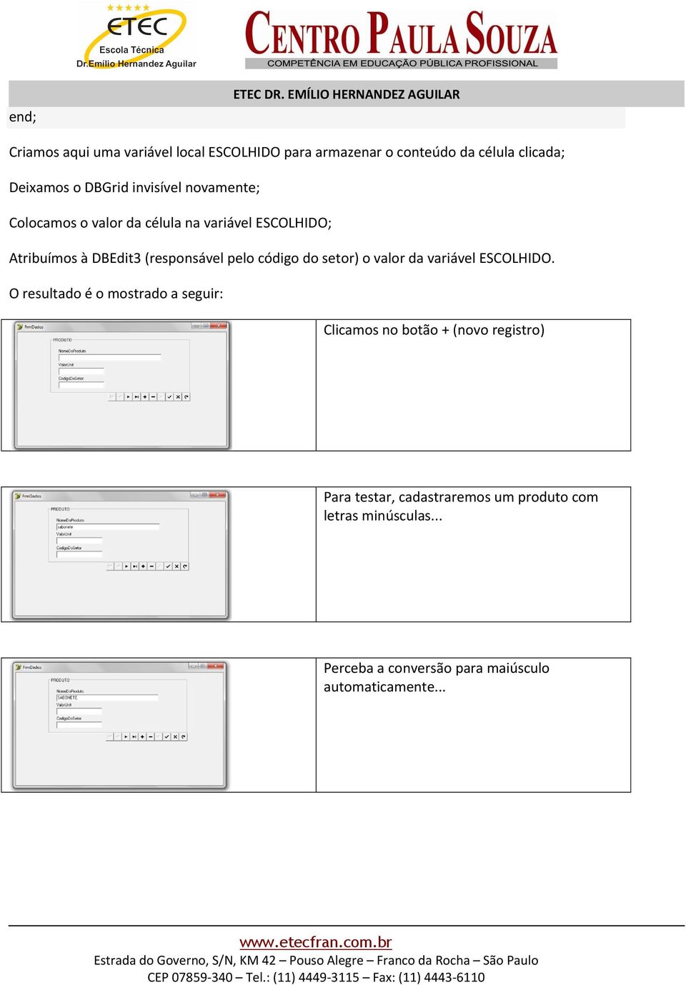 DBGrid invisível novamente; Colocamos o valor da célula na variável ESCOLHIDO; Atribuímos à DBEdit3 (responsável pelo