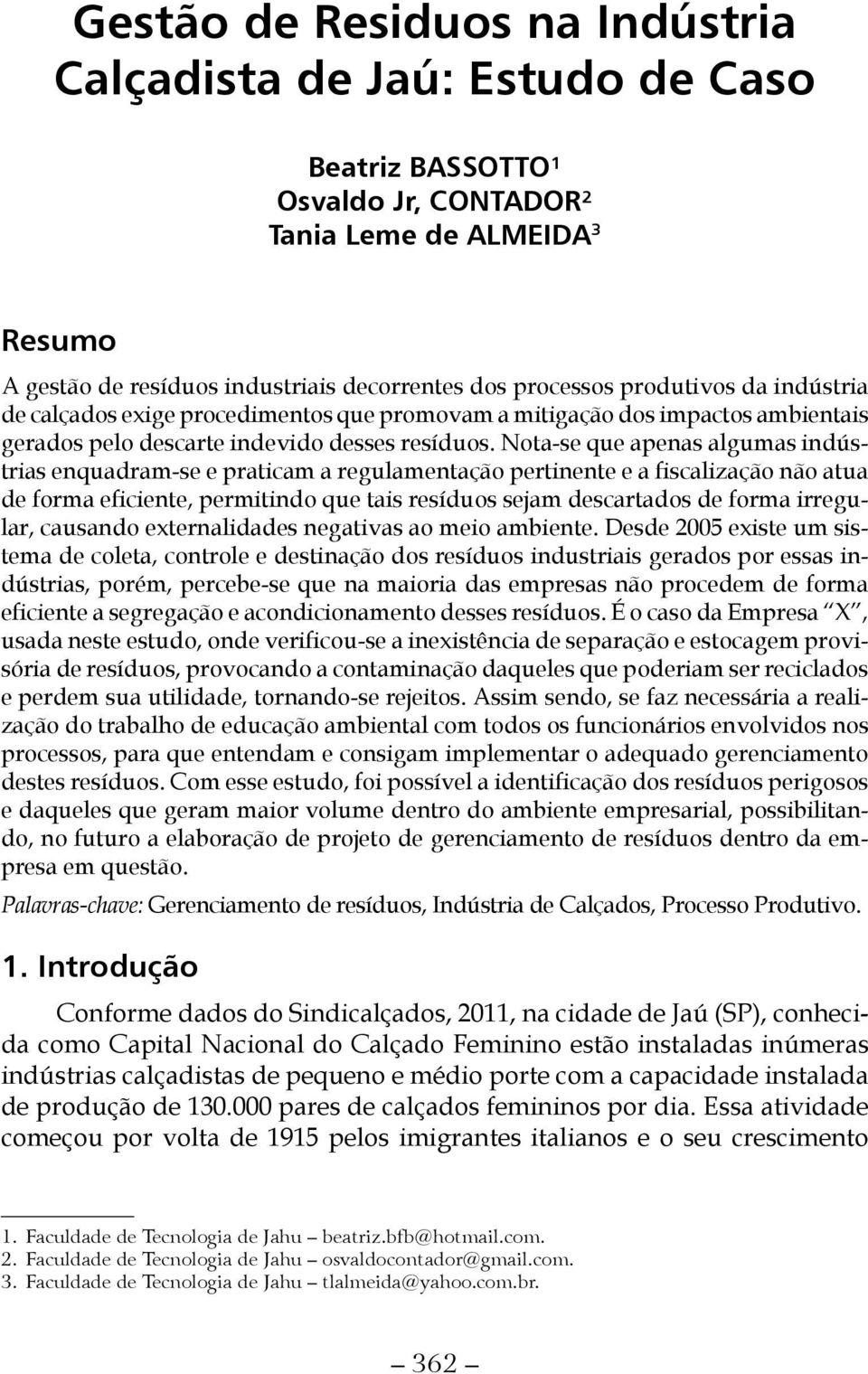 Nota-se que apenas algumas indústrias enquadram-se e praticam a regulamentação pertinente e a fiscalização não atua de forma eficiente, permitindo que tais resíduos sejam descartados de forma