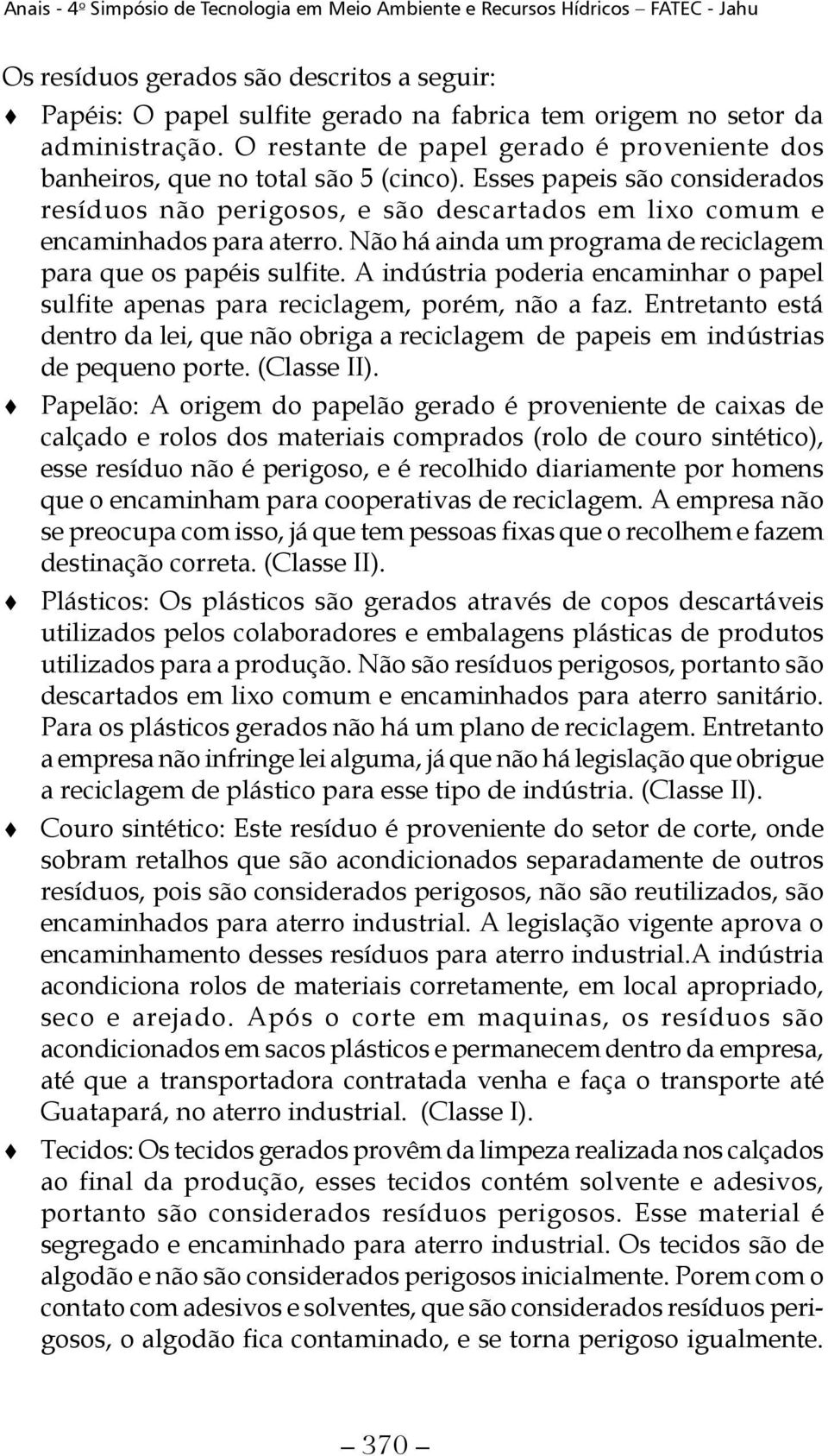 Não há ainda um programa de reciclagem para que os papéis sulfite. A indústria poderia encaminhar o papel sulfite apenas para reciclagem, porém, não a faz.