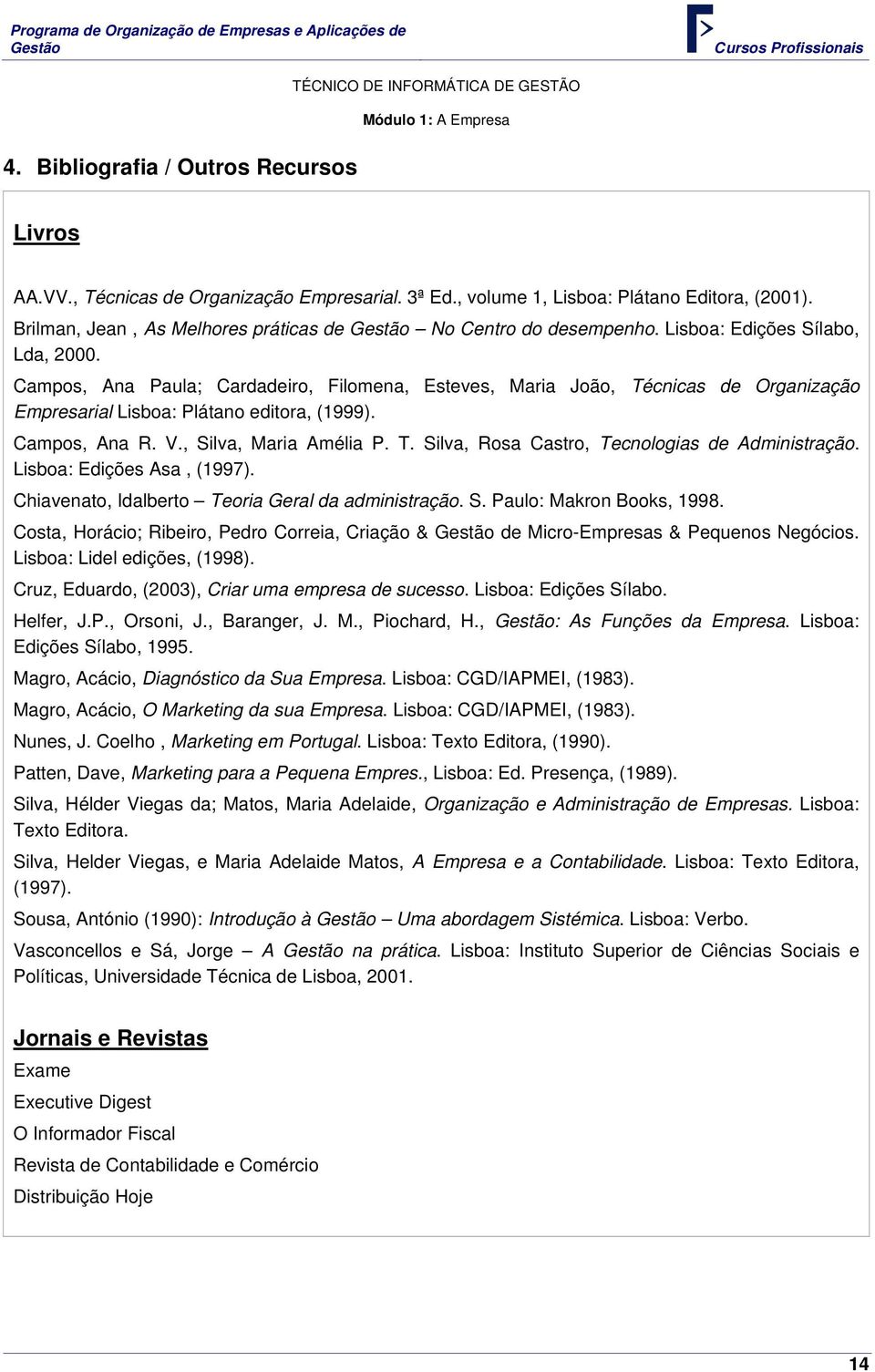 Campos, Ana Paula; Cardadeiro, Filomena, Esteves, Maria João, Técnicas de Organização Empresarial Lisboa: Plátano editora, (1999). Campos, Ana R. V., Silva, Maria Amélia P. T. Silva, Rosa Castro, Tecnologias de Administração.