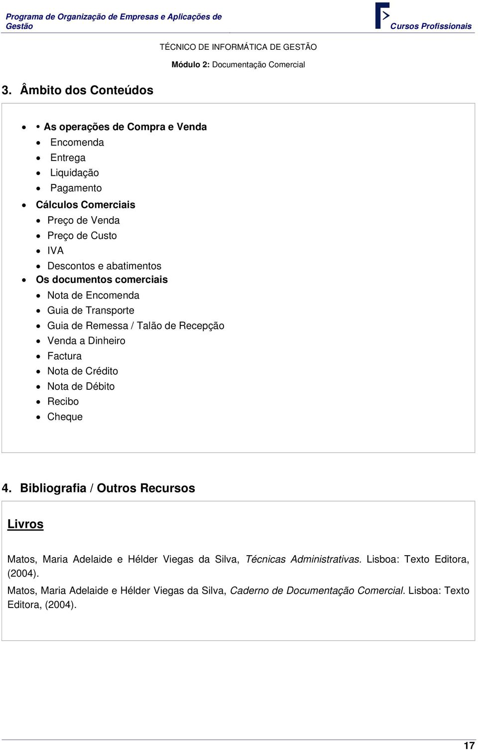 abatimentos Os documentos comerciais Nota de Encomenda Guia de Transporte Guia de Remessa / Talão de Recepção Venda a Dinheiro Factura Nota de Crédito Nota de