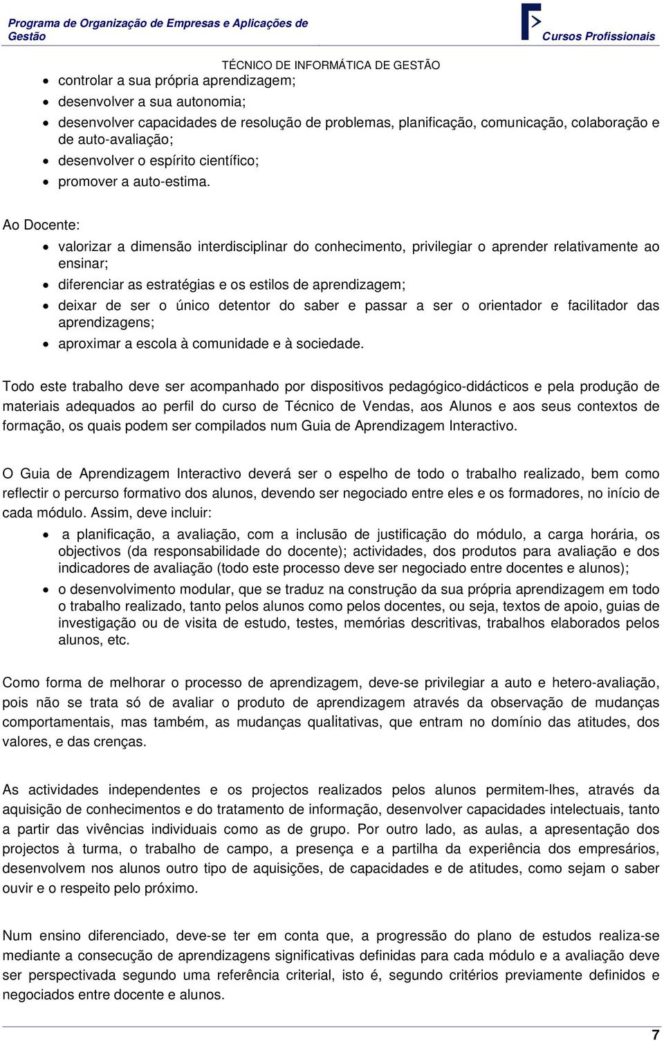 Ao Docente: valorizar a dimensão interdisciplinar do conhecimento, privilegiar o aprender relativamente ao ensinar; diferenciar as estratégias e os estilos de aprendizagem; deixar de ser o único