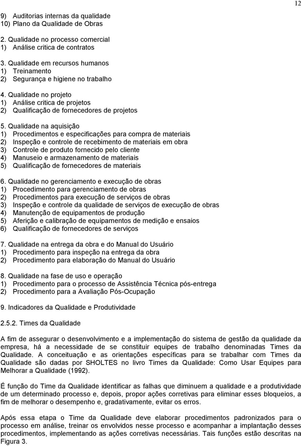 Qualidade na aquisição 1) Procedimentos e especificações para compra de materiais 2) Inspeção e controle de recebimento de materiais em obra 3) Controle de produto fornecido pelo cliente 4) Manuseio