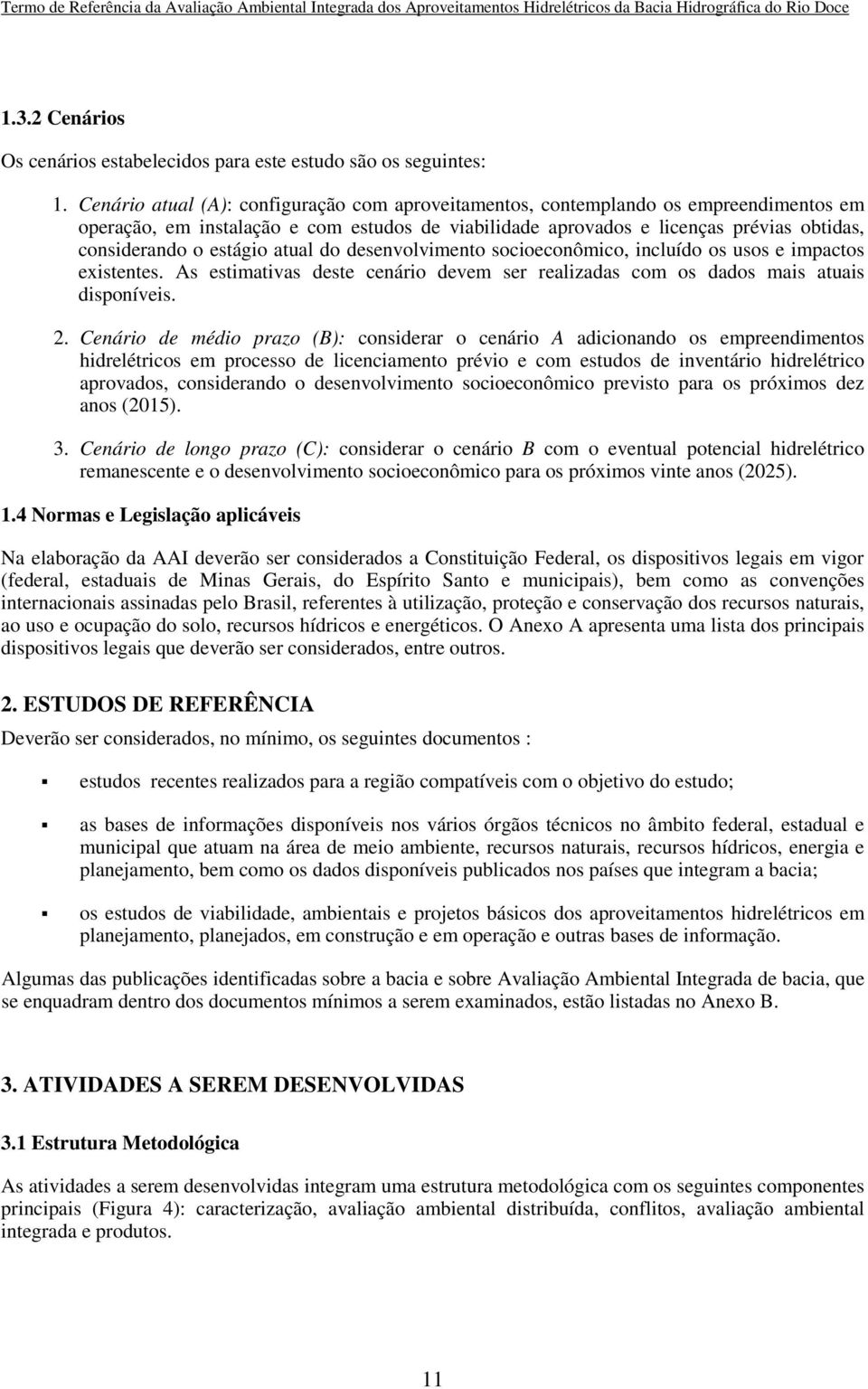 estágio atual do desenvolvimento socioeconômico, incluído os usos e impactos existentes. As estimativas deste cenário devem ser realizadas com os dados mais atuais disponíveis. 2.