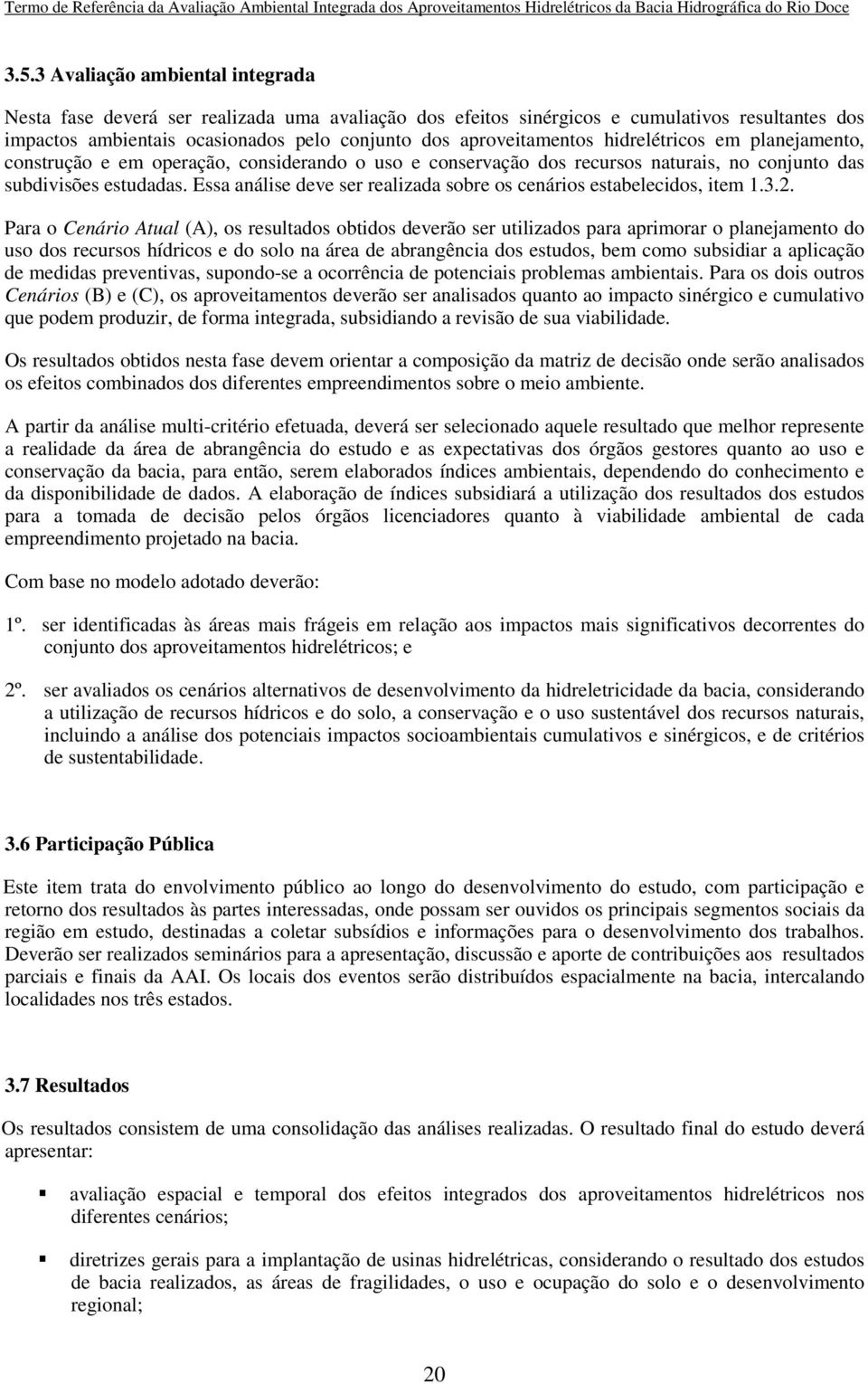 Essa análise deve ser realizada sobre os cenários estabelecidos, item 1.3.2.