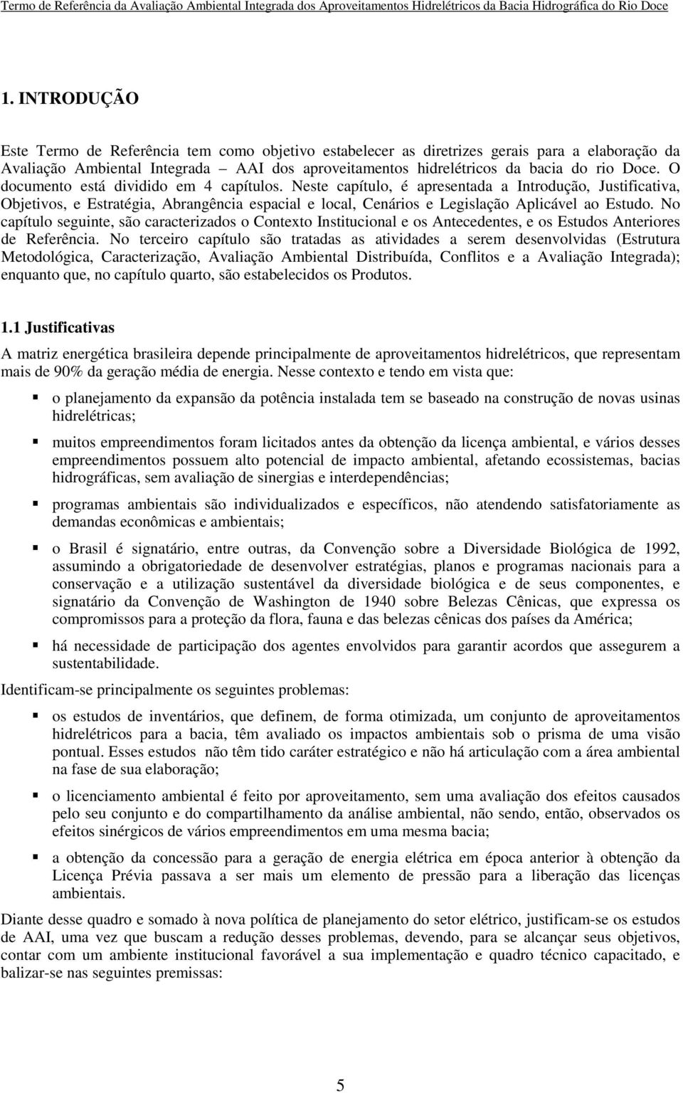 No capítulo seguinte, são caracterizados o Contexto Institucional e os Antecedentes, e os Estudos Anteriores de Referência.