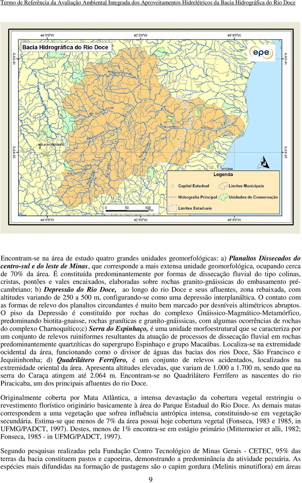 É constituída predominantemente por formas de dissecação fluvial do tipo colinas, cristas, pontões e vales encaixados, elaboradas sobre rochas granito-gnáissicas do embasamento précambriano; b)