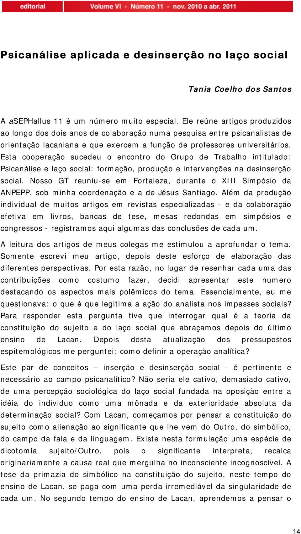 Esta cooperação sucedeu o encontro do Grupo de Trabalho intitulado: Psicanálise e laço social: formação, produção e intervenções na desinserção social.