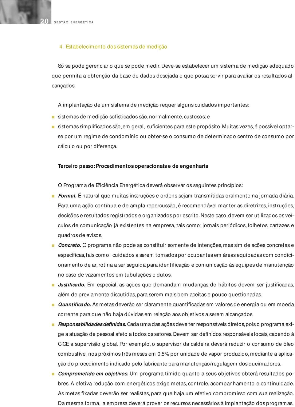 A implantação de um sistema de medição requer alguns cuidados importantes: sistemas de medição sofisticados são, normalmente, custosos; e sistemas simplificados são, em geral, suficientes para este