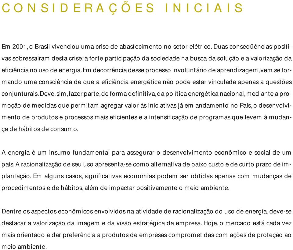 Em decorrência desse processo involuntário de aprendizagem, vem se formando uma consciência de que a eficiência energética não pode estar vinculada apenas a questões conjunturais.