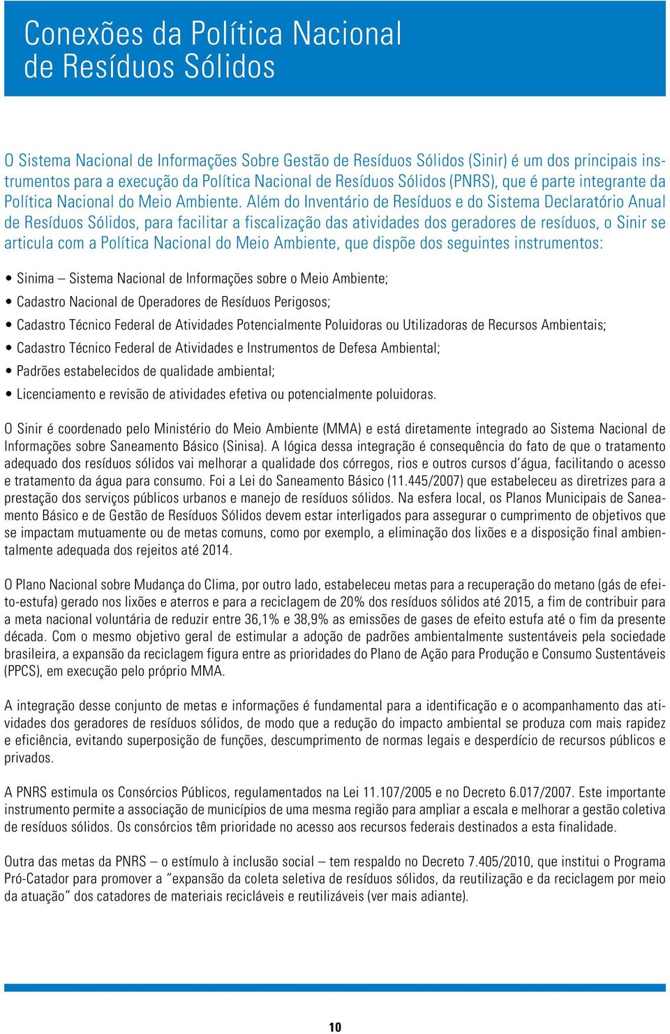 Além do Inventário de Resíduos e do Sistema Declaratório Anual de Resíduos Sólidos, para facilitar a fiscalização das atividades dos geradores de resíduos, o Sinir se articula com a Política Nacional