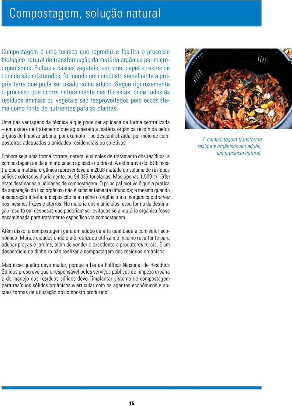 Segue rigorosamente o processo que ocorre naturalmente nas florestas, onde todos os resíduos animais ou vegetais são reaproveitados pelo ecossistema como fonte de nutrientes para as plantas.