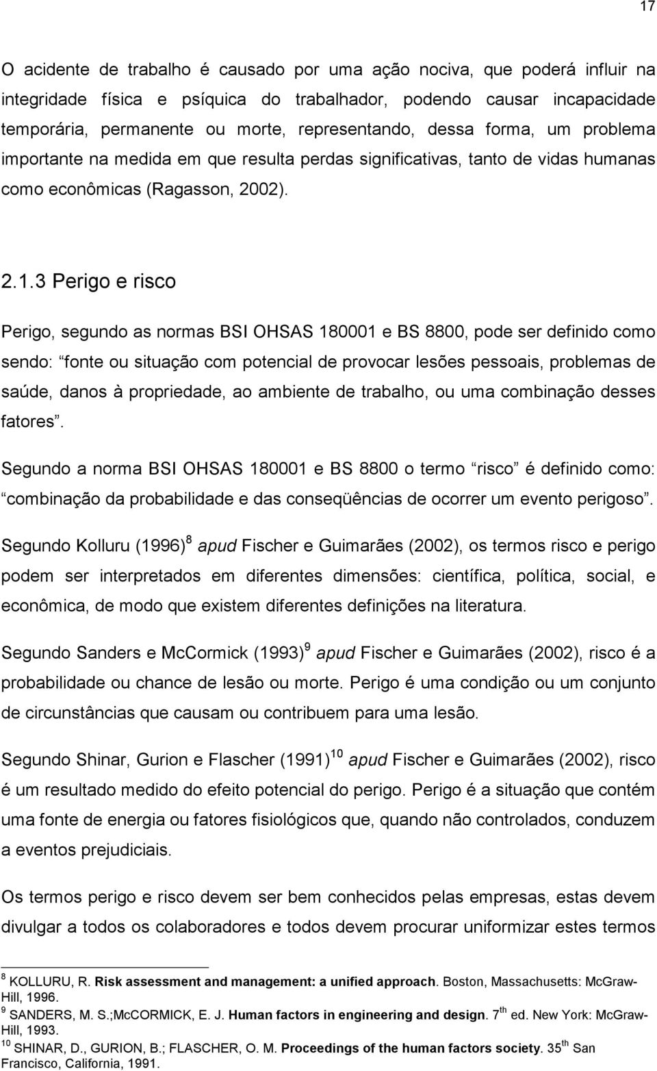 3 Perigo e risco Perigo, segundo as normas BSI OHSAS 180001 e BS 8800, pode ser definido como sendo: fonte ou situação com potencial de provocar lesões pessoais, problemas de saúde, danos à