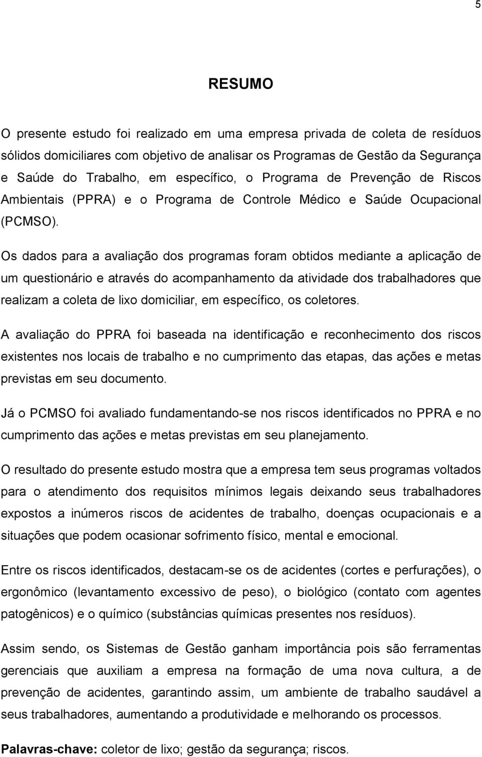 Os dados para a avaliação dos programas foram obtidos mediante a aplicação de um questionário e através do acompanhamento da atividade dos trabalhadores que realizam a coleta de lixo domiciliar, em