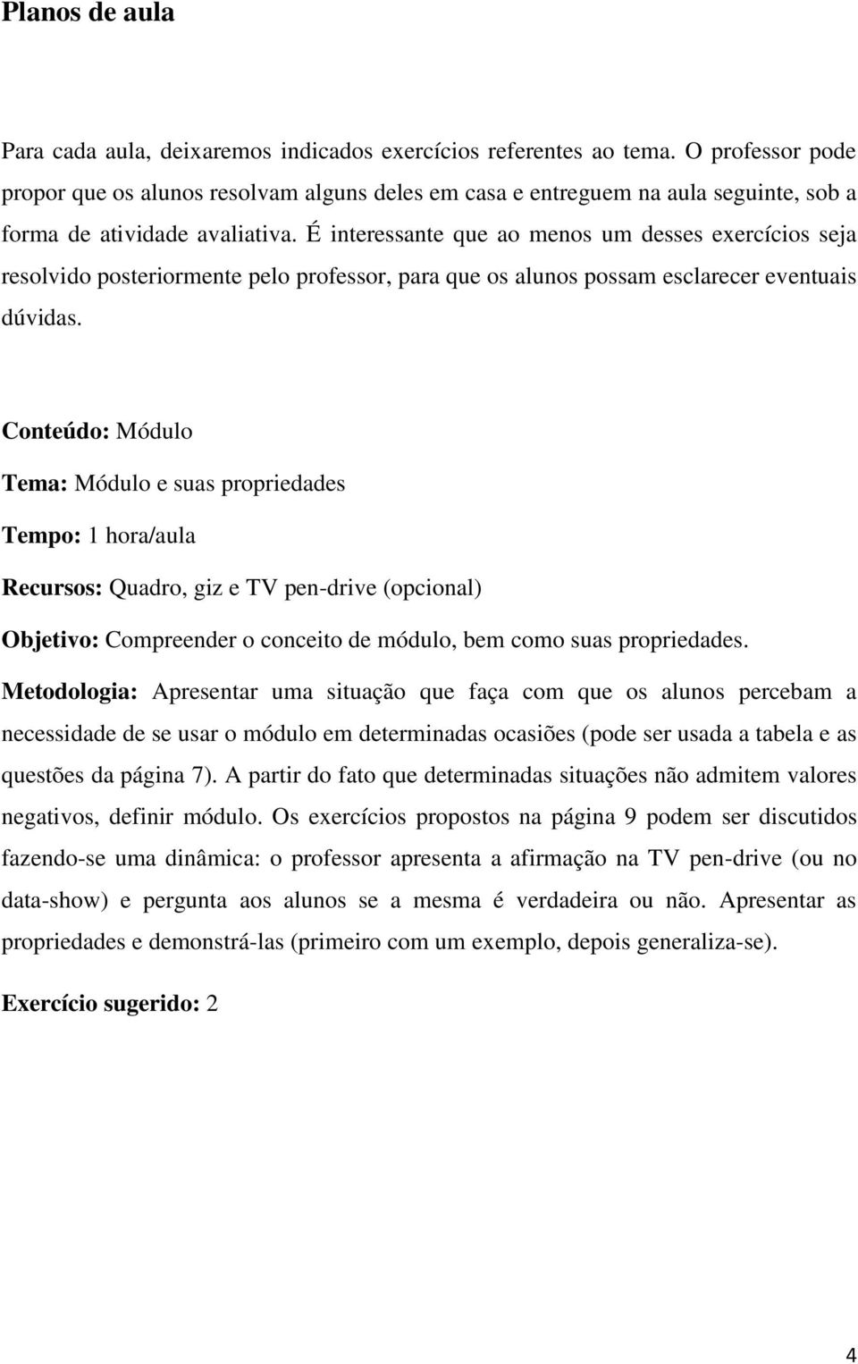 É interessante que ao menos um desses exercícios seja resolvido posteriormente pelo professor, para que os alunos possam esclarecer eventuais dúvidas.