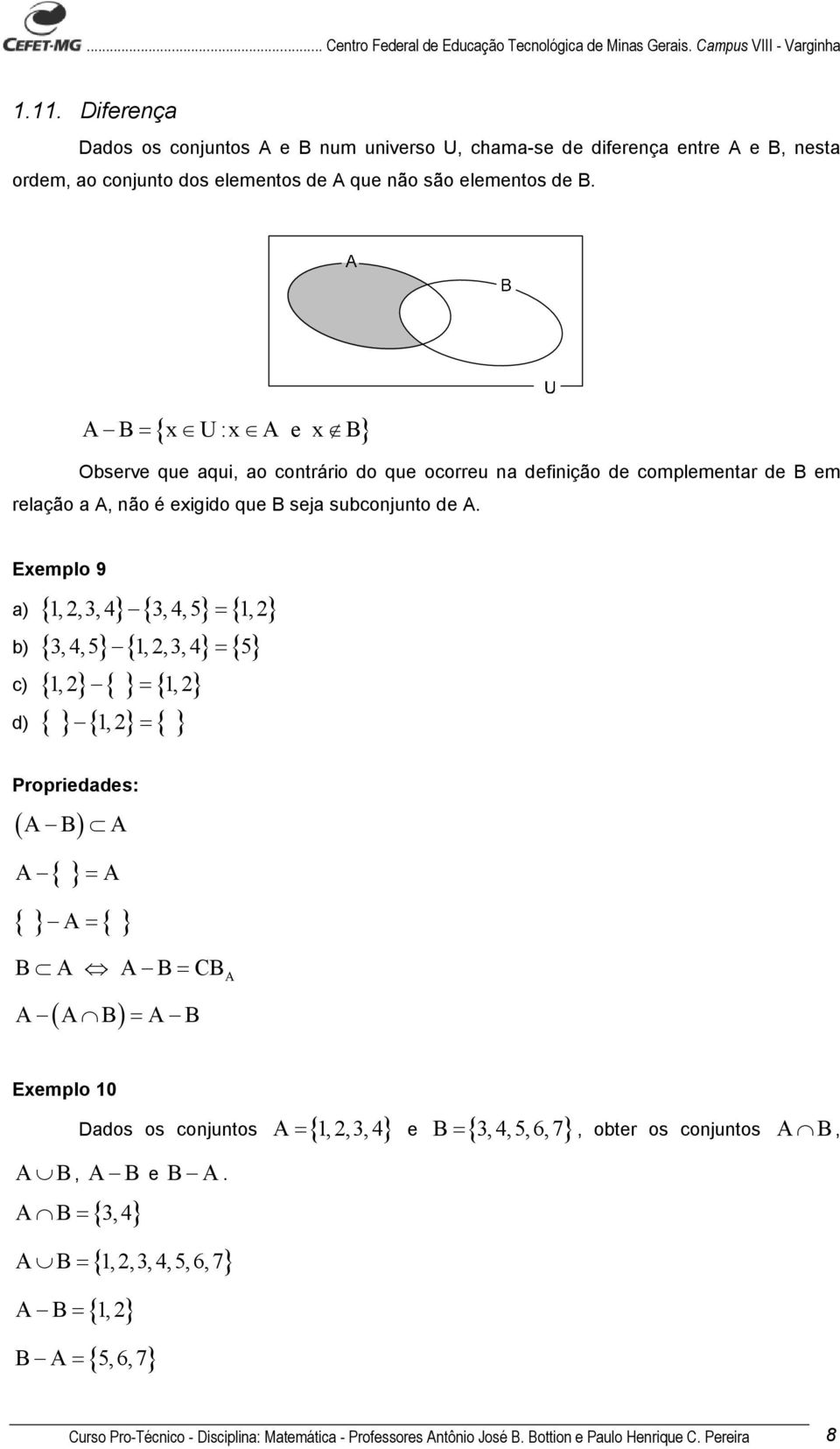 Exemplo 9 a) { 1,,, 4} {, 4,5} = { 1,} b) {, 4,5} { 1,,, 4} = { 5} c) { 1,} { } = { 1,} d) { } { 1,} = { } Propriedades: ( A B) A { } A = A { } A= { } B A A B= CB A A ( A B) = A B Exemplo 10