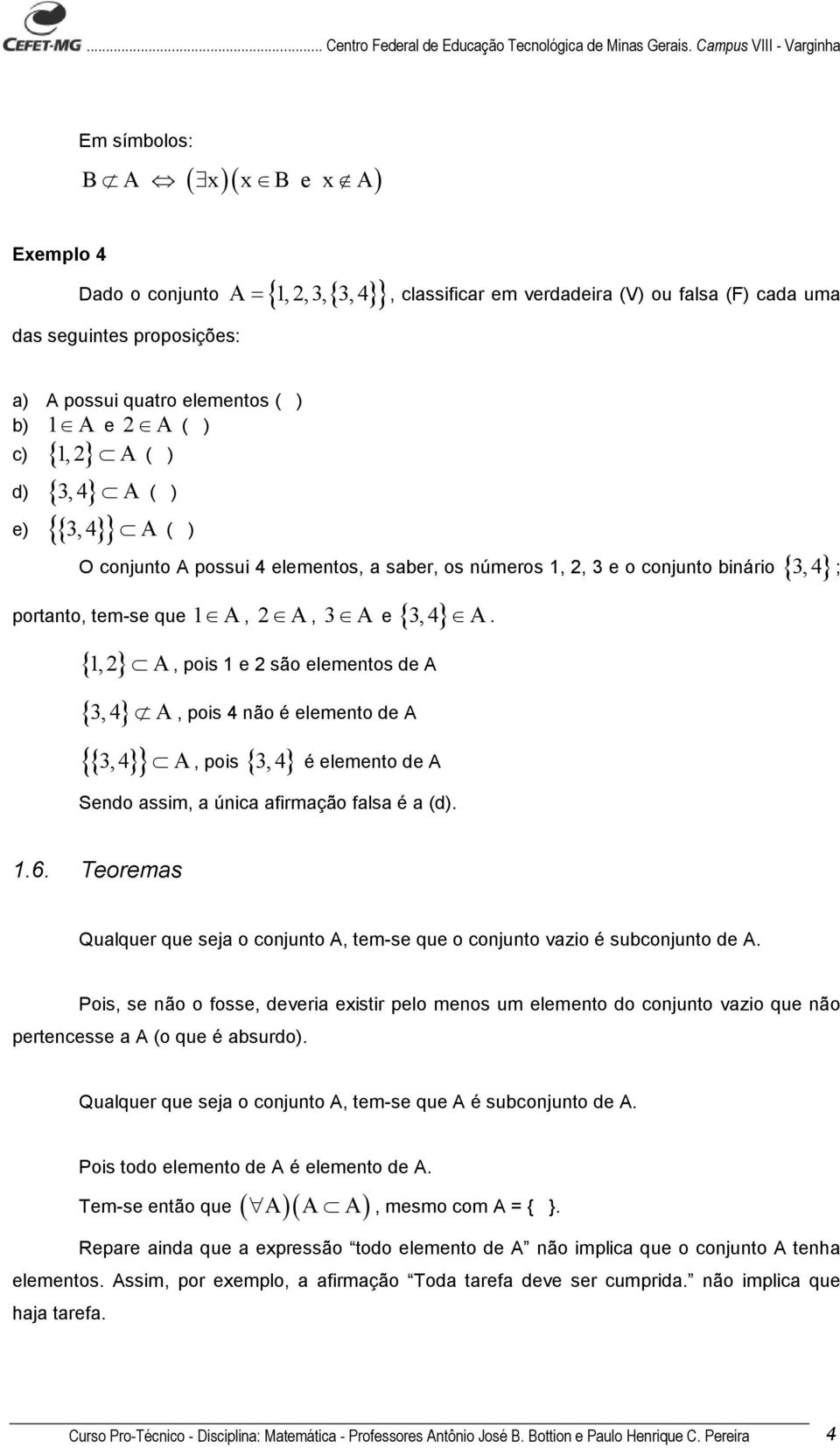 { 1,} A, pois 1 e são elementos de A {, 4} A, pois 4 não é elemento de A {{,4} } A, pois { }, 4 é elemento de A Sendo assim, a única afirmação falsa é a (d). 1.6.