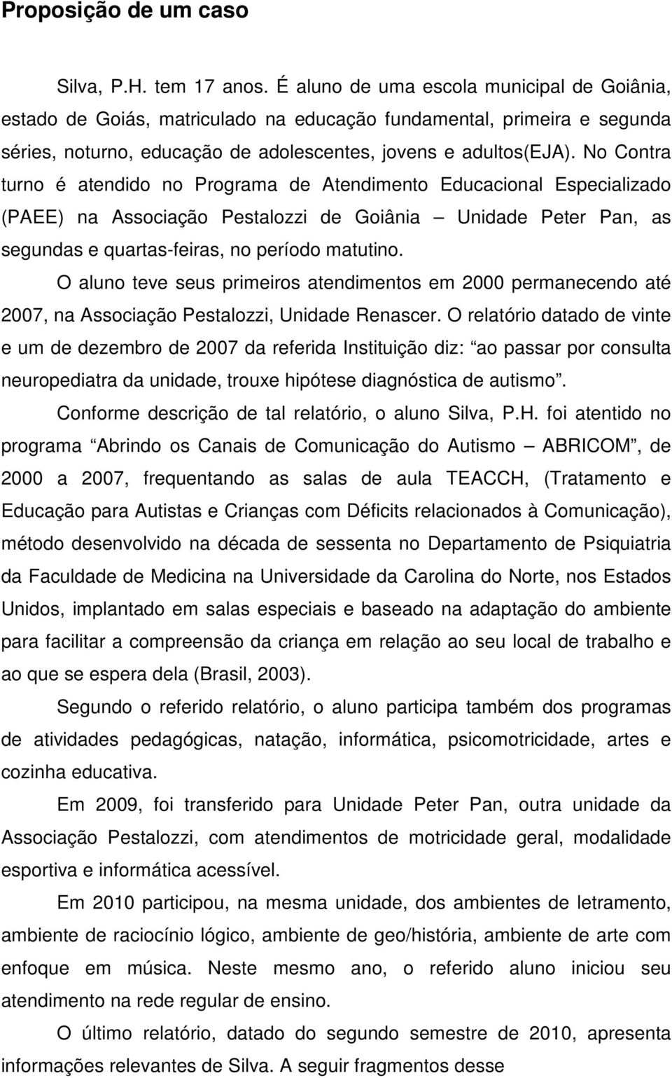 No Contra turno é atendido no Programa de Atendimento Educacional Especializado (PAEE) na Associação Pestalozzi de Goiânia Unidade Peter Pan, as segundas e quartas-feiras, no período matutino.