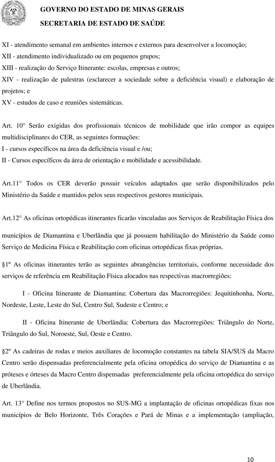 10 Serão exigidas dos profissionais técnicos de mobilidade que irão compor as equipes multidisciplinares do CER, as seguintes formações: I - cursos específicos na área da deficiência visual e /ou; II