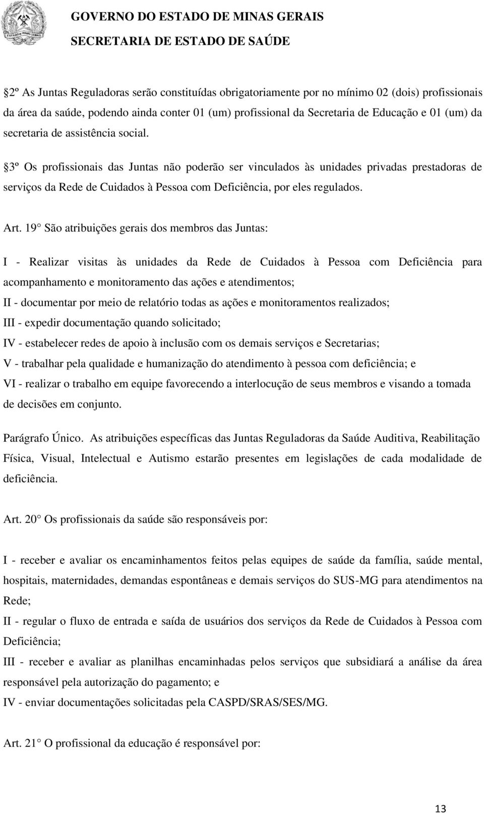 3º Os profissionais das Juntas não poderão ser vinculados às unidades privadas prestadoras de serviços da Rede de Cuidados à Pessoa com Deficiência, por eles regulados. Art.