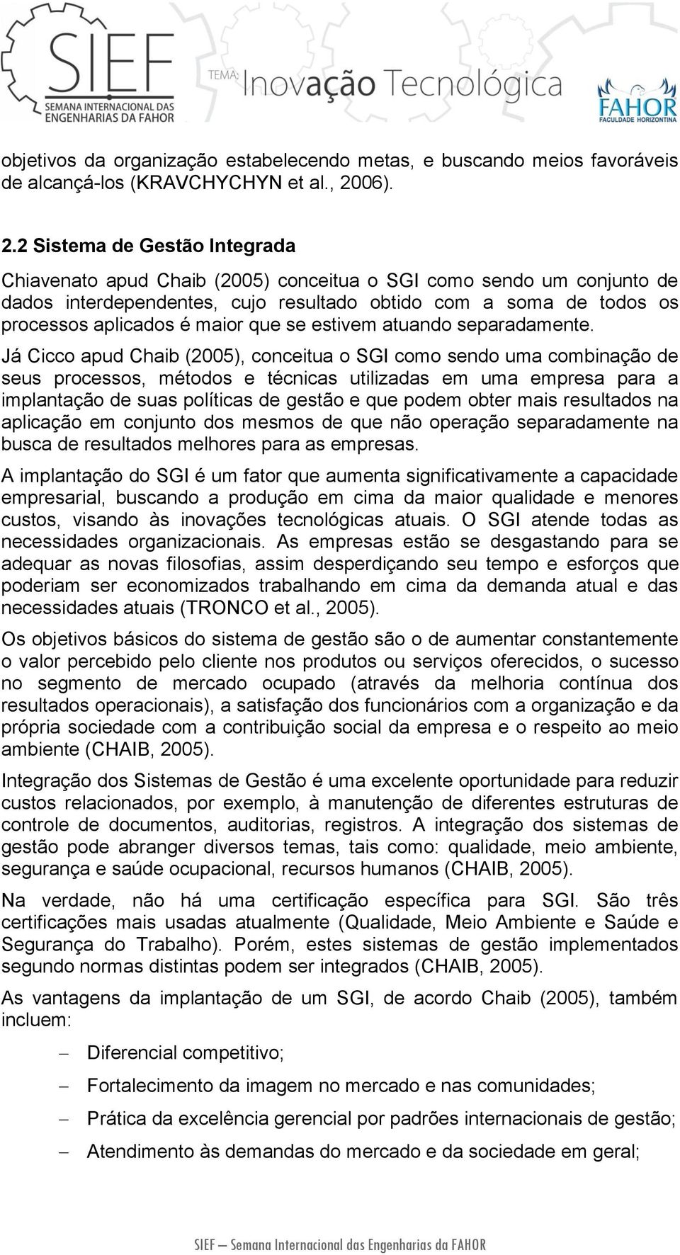 2 Sistema de Gestão Integrada Chiavenato apud Chaib (2005) conceitua o SGI como sendo um conjunto de dados interdependentes, cujo resultado obtido com a soma de todos os processos aplicados é maior