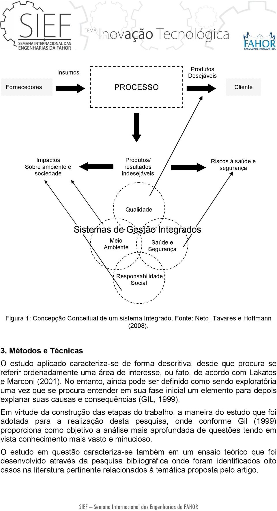 Métodos e Técnicas O estudo aplicado caracteriza-se de forma descritiva, desde que procura se referir ordenadamente uma área de interesse, ou fato, de acordo com Lakatos e Marconi (2001).