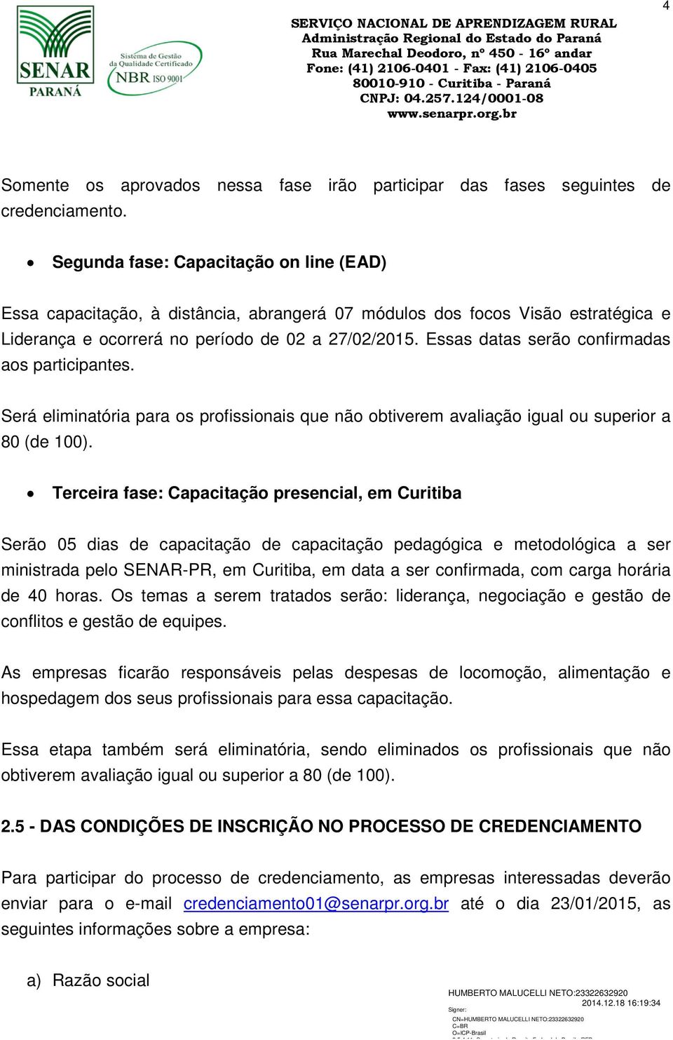 Essas datas serão confirmadas aos participantes. Será eliminatória para os profissionais que não obtiverem avaliação igual ou superior a 80 (de 100).