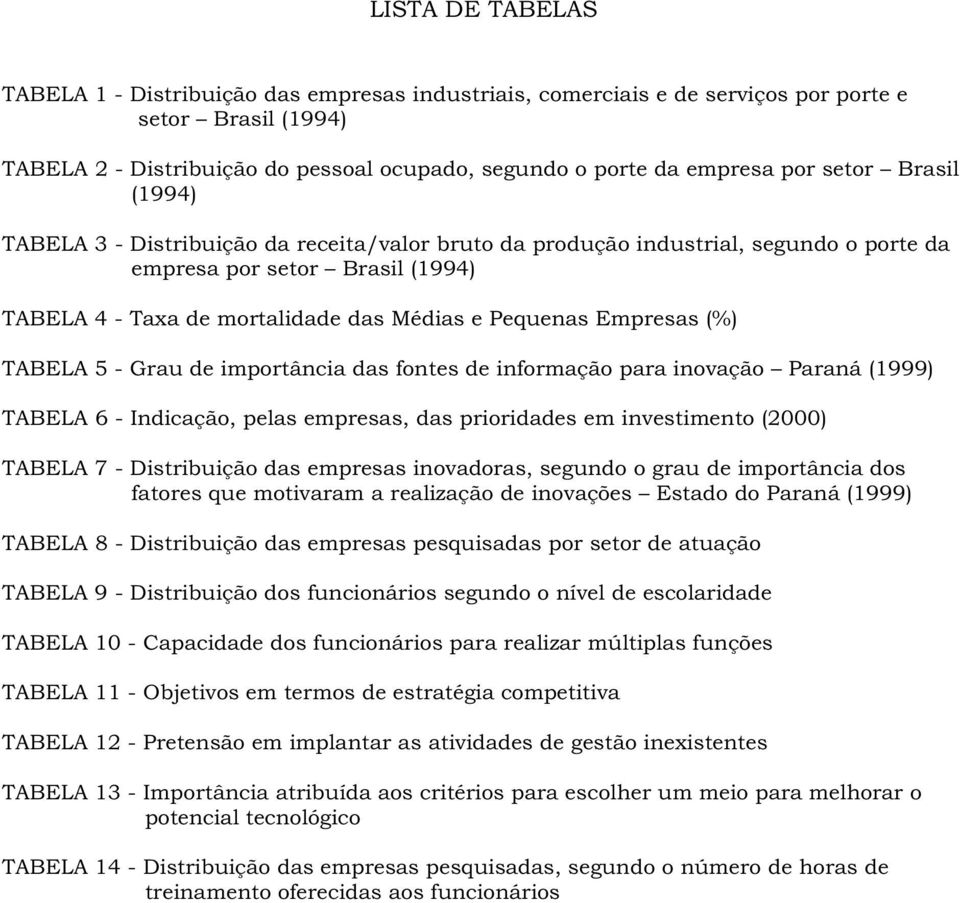 Empresas (%) TABELA 5 - Grau de importância das fontes de informação para inovação Paraná (1999) TABELA 6 - Indicação, pelas empresas, das prioridades em investimento (2000) TABELA 7 - Distribuição