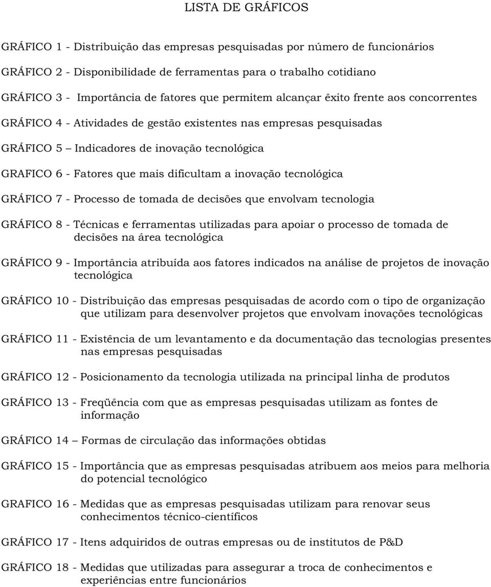 dificultam a inovação tecnológica GRÁFICO 7 - Processo de tomada de decisões que envolvam tecnologia GRÁFICO 8 - Técnicas e ferramentas utilizadas para apoiar o processo de tomada de decisões na área