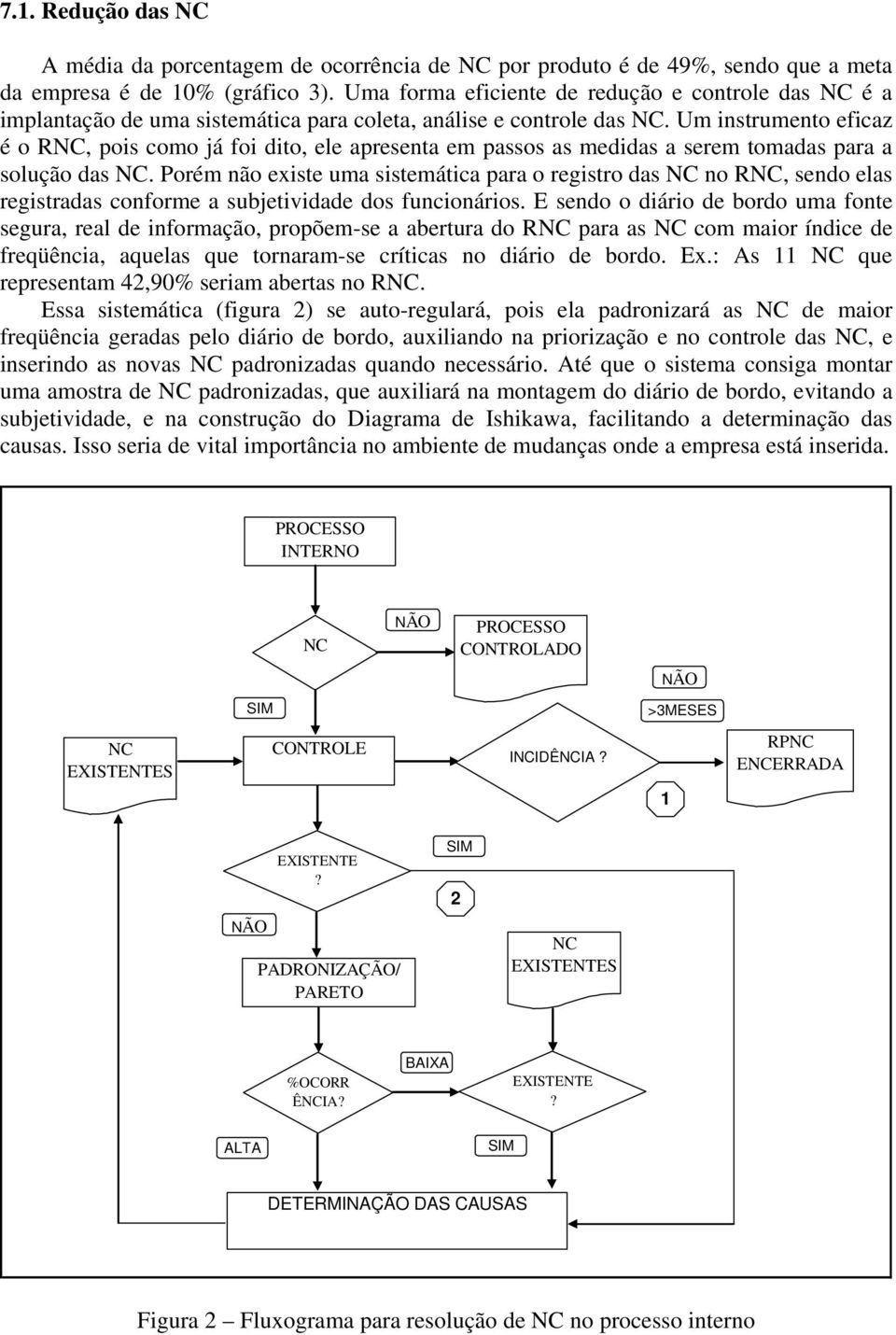 Um instrumento eficaz é o RNC, pois como já foi dito, ele apresenta em passos as medidas a serem tomadas para a solução das NC.