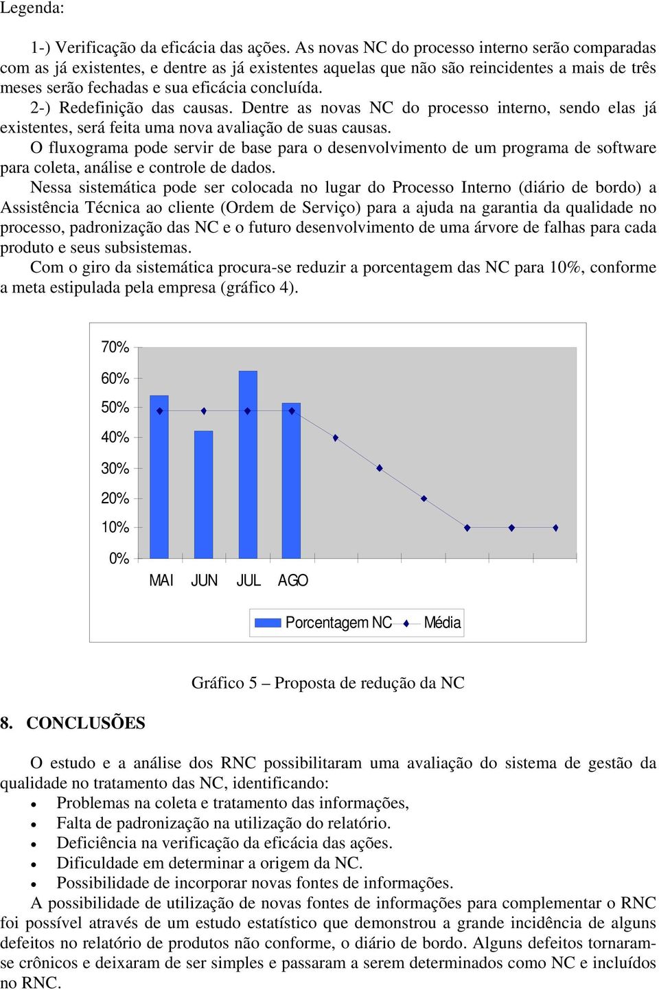 2-) Redefinição das causas. Dentre as novas NC do processo interno, sendo elas já existentes, será feita uma nova avaliação de suas causas.