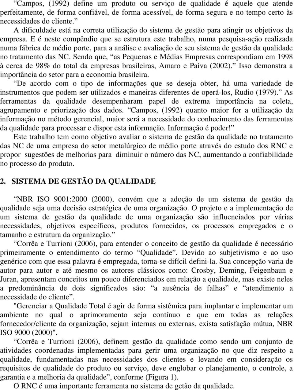 E é neste compêndio que se estrutura este trabalho, numa pesquisa-ação realizada numa fábrica de médio porte, para a análise e avaliação de seu sistema de gestão da qualidade no tratamento das NC.